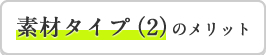 素材タイプ（2）のメリット